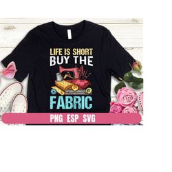 png eps svg design life is short buy the fabric t-shirt sublimation digital file download