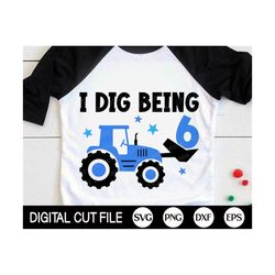 i dig being six svg, 6th birthday boys svg, tractor svg, kids birthday svg, baby boy, sixth birthday tractor shirt, svg