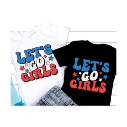 4th of july let's go girls svg png, 4th of july svg, patriotic svg, independence day png, retro american woman shirt, sv