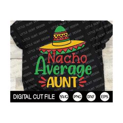cinco de mayo svg, nacho average aunt, mustache svg, margarita svg, mexican shirt, cinco de mayo png, kids shirt, dxf, s