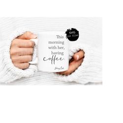 svg file, this morning with her having coffee, coffee bar sign, johnny cash quote, coffee lover, cut files