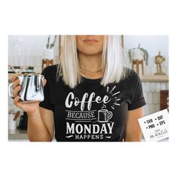 coffee because monday happens svg, coffee bar poster svg, coffee svg, coffee lover svg, caffeine svg, coffee shirt svg,