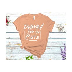 damn i am so cute svg, love shirt svg, valentine's day shirts, i am so loved shirt, i am loved you, so loved, girl svg,