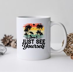just see yourself mug, just see yourself coffee and tea gift mug, just see yourself g