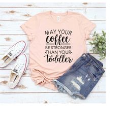 may your coffee be stronger then your toddler, women's coffee shirt, mom coffee tee, funny graphic tee, women's funny t-