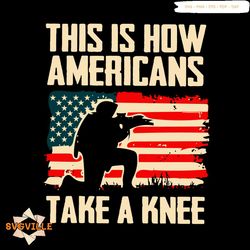 this is how americans take a knee svg, trending svg, americans svg, american army svg, american soldiers svg, american v