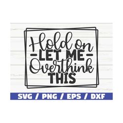 hold on let me overthink this svg / cut file / cricut / funny sarcastic quote svg / sassy svg / instant download