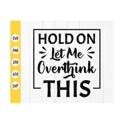 hold on, let me overthink this svg,funny quote svg,overthink this svg,funny mug press svg,funny shirts svg,instant downl