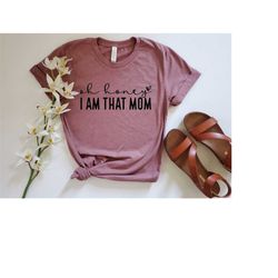 oh honey i'm that mom shirt, cute mom shirt, mothers day gift, happy mothers day, gift for mom to be, sarcastic funny mo