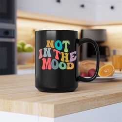not in the mood mug, not in the mood, not in the mood coffee and tea gift mug
