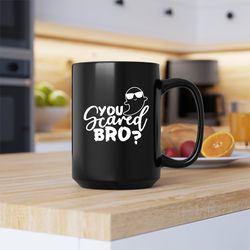 you scared bro mug, you scared bro, you scared bro coffee and tea gift mug