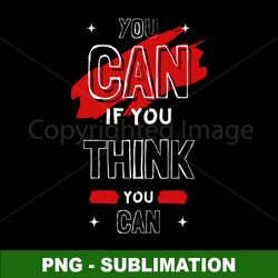 png digital download - sublimation transfer - empower yourself with you can if you think you can