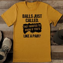 balls just called they wanted to know if you'd like a pair tee