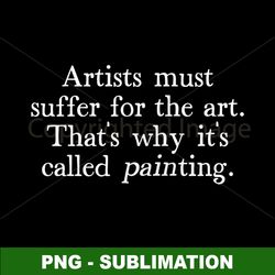 png digital download file for sublimation - artist humor design - embrace the creative agony