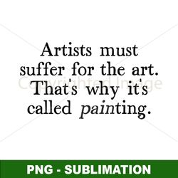 artist humor - png digital download file for sublimation - embrace suffering with artistic style