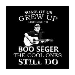 some of us grew up listening to boo seger svg, music svg, the cool ones still do svg, boo seger svg, guitar svg, cool sv