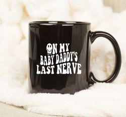 on my baby daddys last nerve mug, baby mama mug