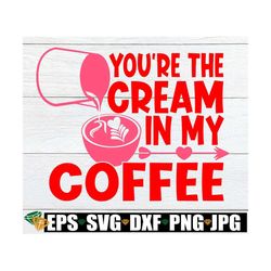 you're the cream in my coffee, valentine's day svg. valentine's day shirt cut file. valentine's day decor svg, sexy vale