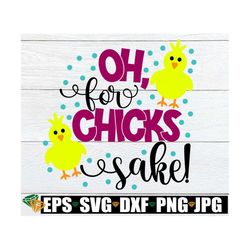 oh, for chicks sake! easter svg, cute easter, easter, cute easter svg, funny easter,chicks svg, for peeps sake,svg, cut