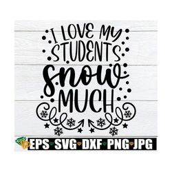 i love my students snow much, funny teacher christmas shirt svg, christmas teacher svg, teaching svg, teacher christmas