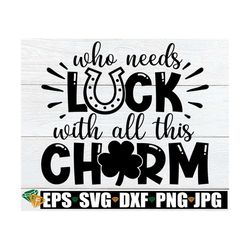 who needs luck with all this charm, st. patrick's day svg, kids st. patrick's day svg, baby st. patrick's day, cute st p