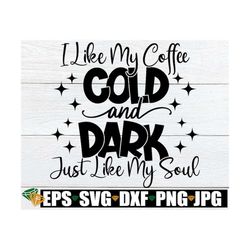 i like my coffee cold and dark just like my soul, funny mom svg, sarcasm quote svg, adult humor svg,funny goth svg,goth
