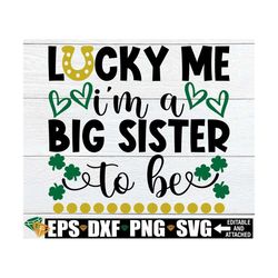 lucky me i'm a big sister to be, st. patrick's day baby announcement svg, st. patrick's day big sister shirt svg, digita