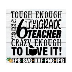 tough enough to be a 6th grade teacher crazy enough to love it, teacher appreciation gift svg, 6th grade teacher door si