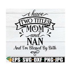 i have two titles mom and nan and i'm blessed by both, nan mother's day svg, mother's day gift for nan, nan svg, mother'