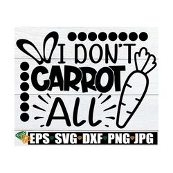 i don't carrot all, easter svg, funny easter svg, kids easter svg, funny kids easter svg, funny easter decor svg, happy