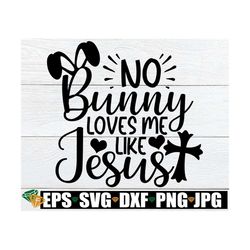 no bunny loves me like jesus, easter svg, christian easter svg, kids easter svg, kids christian easter svg, cute easter