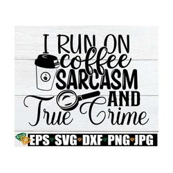 i run on coffee sarcasm and crime documentaries. adult humor. coffee and crime shirt cut file. coffee and true crime shi