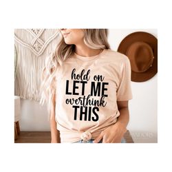 hold on let me overthink this svg, sassy svg sarcastic svg, funny svg quotes cut cricut silhouette eps dxf pdf, vinly de