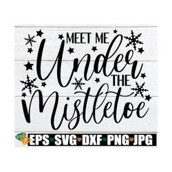 meet me under the mistletoe, christmas svg, christmas decor svg, trendy christmas svg, holidays svg, mistletoe svg, cric