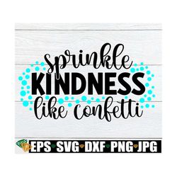 sprinkle kindness like confetti, kindness svg, sprinkle kindness like confetti svg, digital download, cut file, svg, dxf