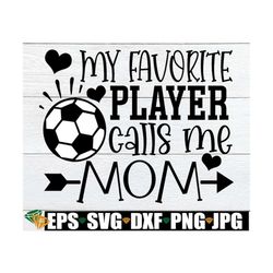 my favorite player calls me mom, soccer svg, soccer game support svg, soccer game shirt, mom soccer svg, mom socce shirt