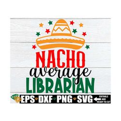 nacho average librarian svg, librarian cinco de mayo shirt svg, librarian cinco de mayo svg, librarian svg, cinco de may