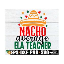 nacho average ela teacher svg, ela teacher cinco de mayo shirt svg, ela teacher appreciation gift svg png, cinco de mayo