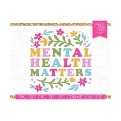 Mental Health Matters SVG Cut File for Cricut, Colorful Flowers, Mental Health Awareness, Motivational, Inspirational, K