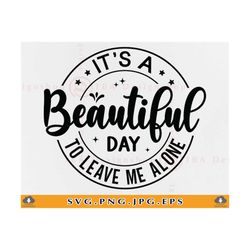 It's A Beautiful Day To Leave Me Alone Svg, Funny Shirt Sayings SVG, Sarcastic Quotes SVG, Sassy Gifts For Women, Cut Fi