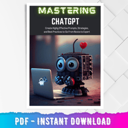 mastering chatgpt: create highly effective prompts, strategies, and best practices to go from novice to expert