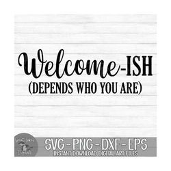 welcome-ish (depends who you are) - instant digital download - svg, png, dxf, and eps files included! funny welcome sign