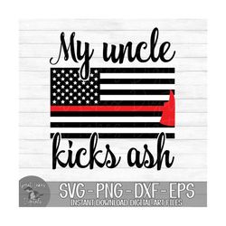 My Uncle Kicks Ash - Firefighter, Thin Red Line - Instant Digital Download - svg, png, dxf, and eps files included!