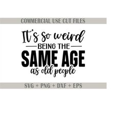 its weird being same age as old people svg, png, dxf, cut files for cricut, cut files for silhouette, funny svg, mom svg