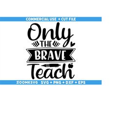 only the brave teach svg, teacher svg, teacher life svg, teacher sublimation png, back to school svg, teacher gift, teac