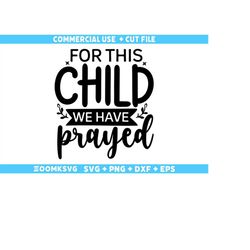 for this child we have prayed svg, baby sayings svg, baby shower svg, baby svg, funny baby svg, new baby svg, new mom sv
