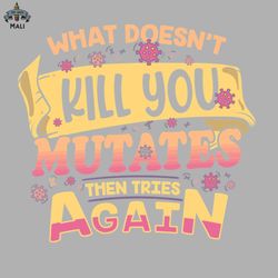 what doesnt kill you mutates then tries again sublimation png download