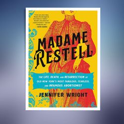 madame restell: the life, death, and resurrection of old new york's most fabulous, fearless, and infamous abortionist