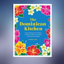 the dominican kitchen: homestyle recipes that celebrate the flavors, traditions, and culture of the dominican republic