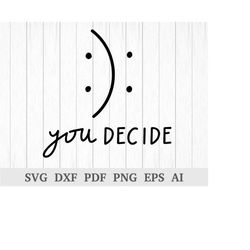 you decide svg, emotions svg, happy or sad you decide svg, funny tshirt svg cutting file, cricut & silhouette, dxf, ai,